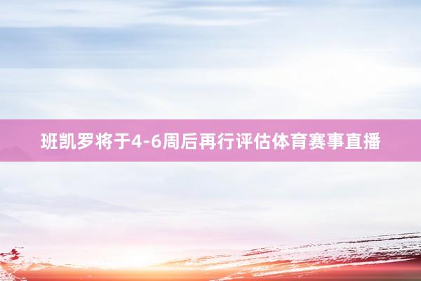 班凯罗将于4-6周后再行评估体育赛事直播