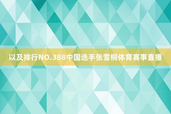 以及排行NO.388中国选手张雪桐体育赛事直播
