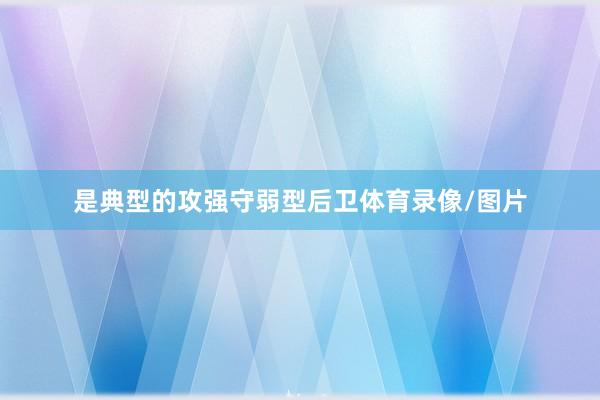 是典型的攻强守弱型后卫体育录像/图片