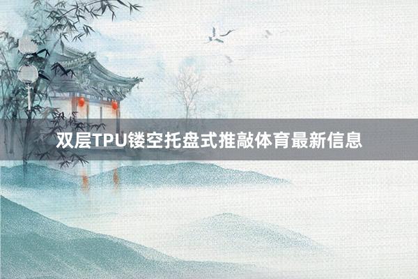 双层TPU镂空托盘式推敲体育最新信息