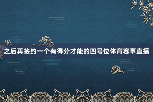 之后再签约一个有得分才能的四号位体育赛事直播