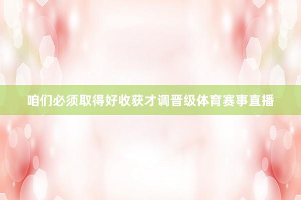 咱们必须取得好收获才调晋级体育赛事直播