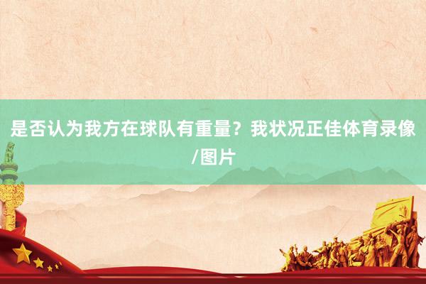 是否认为我方在球队有重量?我状况正佳体育录像/图片