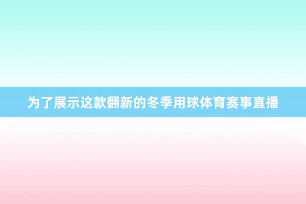 为了展示这款翻新的冬季用球体育赛事直播