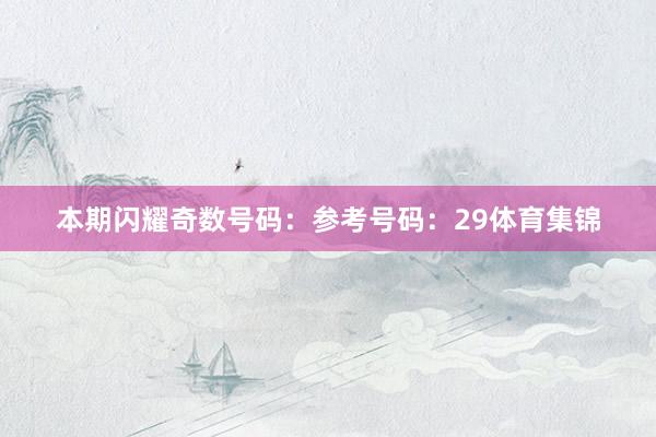本期闪耀奇数号码:参考号码:29体育集锦