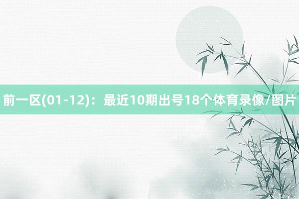 前一区(01-12):最近10期出号18个体育录像/图片