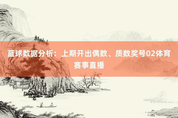 蓝球数据分析:上期开出偶数、质数奖号02体育赛事直播