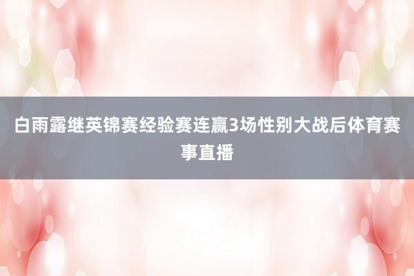 白雨露继英锦赛经验赛连赢3场性别大战后体育赛事直播