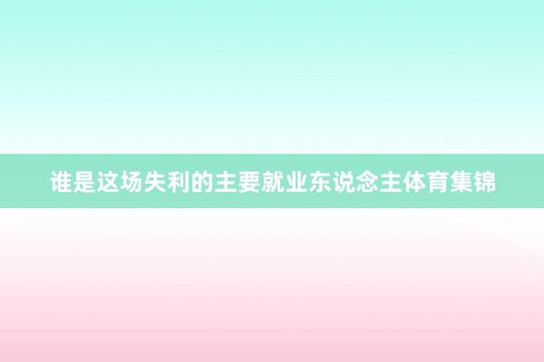 谁是这场失利的主要就业东说念主体育集锦