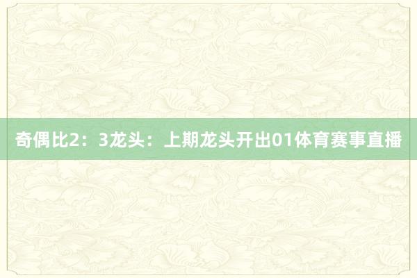 奇偶比2:3 龙头:上期龙头开出01体育赛事直播