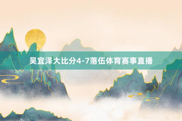 吴宜泽大比分4-7落伍体育赛事直播
