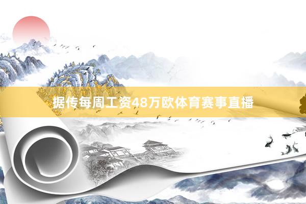 据传每周工资48万欧体育赛事直播
