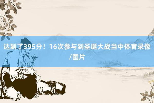 达到了395分!16次参与到圣诞大战当中体育录像/图片