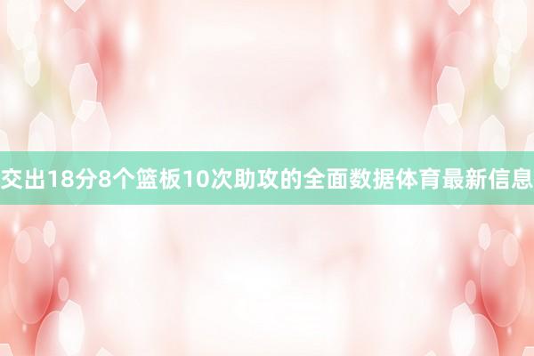 交出18分8个篮板10次助攻的全面数据体育最新信息