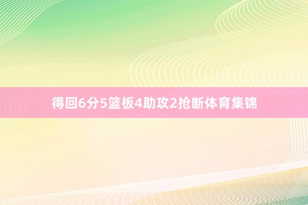 得回6分5篮板4助攻2抢断体育集锦