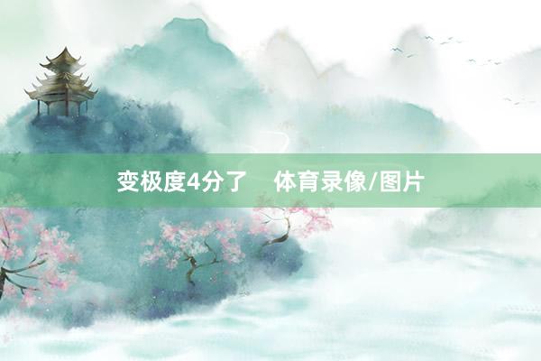 变极度4分了    体育录像/图片