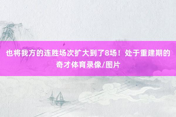 也将我方的连胜场次扩大到了8场!处于重建期的奇才体育录像/图片