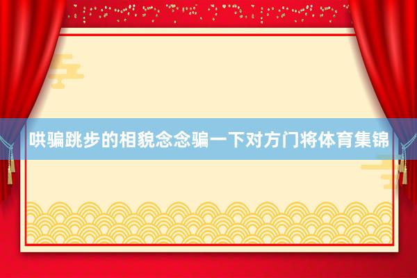 哄骗跳步的相貌念念骗一下对方门将体育集锦