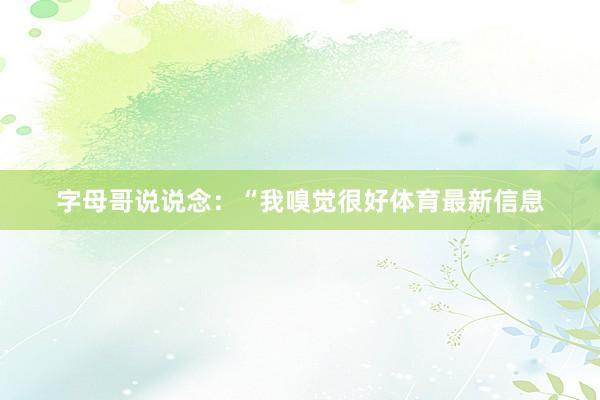 字母哥说说念:“我嗅觉很好体育最新信息