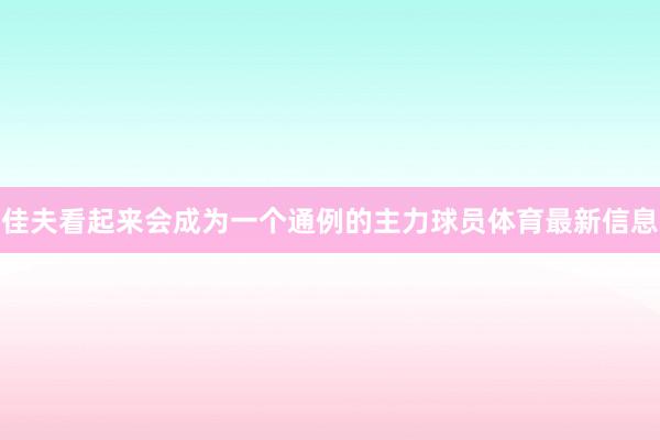 佳夫看起来会成为一个通例的主力球员体育最新信息