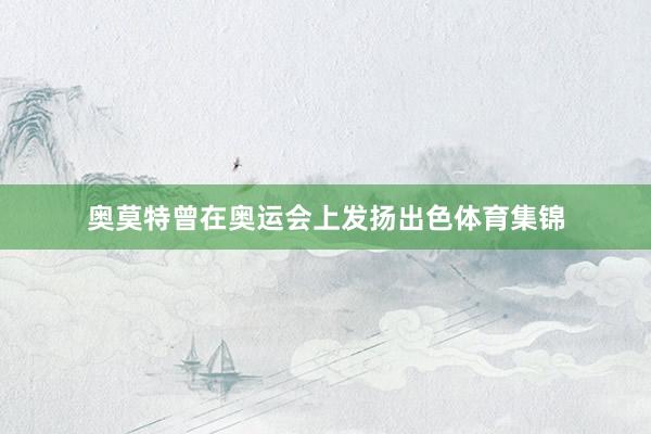 奥莫特曾在奥运会上发扬出色体育集锦