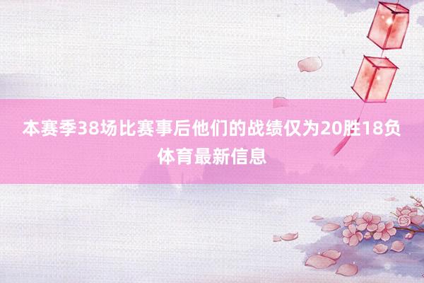 本赛季38场比赛事后他们的战绩仅为20胜18负体育最新信息