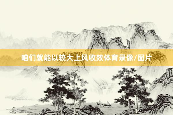 咱们就能以较大上风收效体育录像/图片
