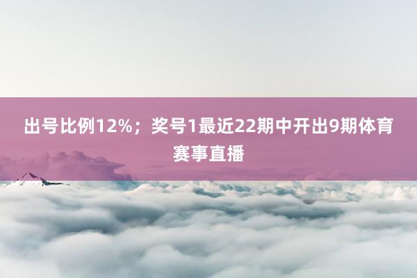 出号比例12%; 奖号1最近22期中开出9期体育赛事直播