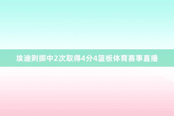 埃迪则掷中2次取得4分4篮板体育赛事直播