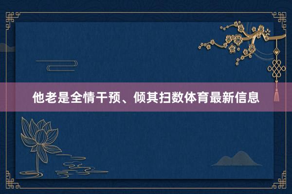 他老是全情干预、倾其扫数体育最新信息