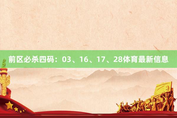 前区必杀四码:03、16、17、28体育最新信息