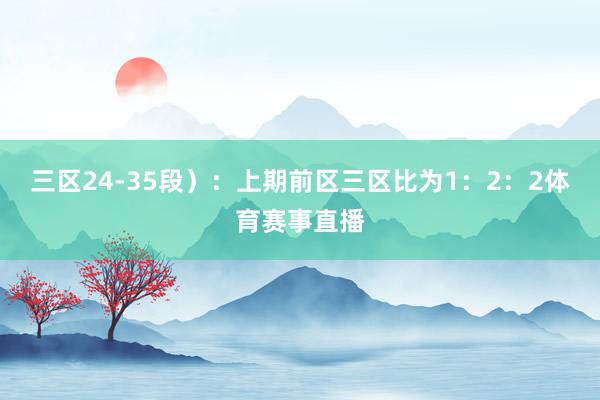 三区24-35段):上期前区三区比为1:2:2体育赛事直播