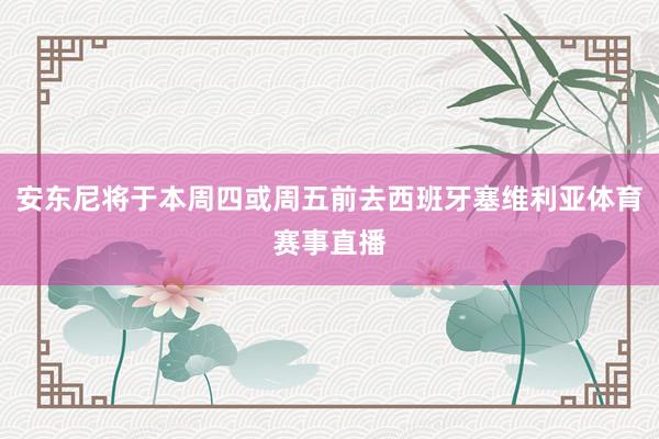 安东尼将于本周四或周五前去西班牙塞维利亚体育赛事直播