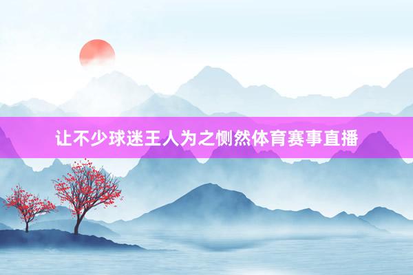 让不少球迷王人为之恻然体育赛事直播