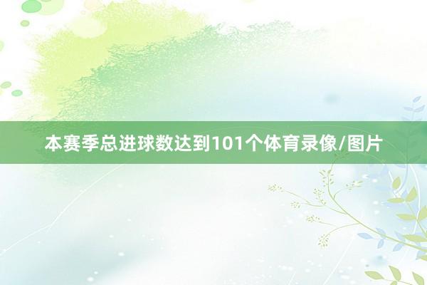 本赛季总进球数达到101个体育录像/图片