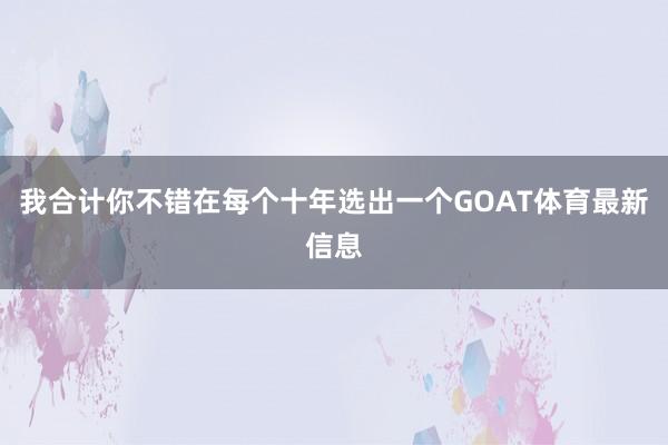 我合计你不错在每个十年选出一个GOAT体育最新信息
