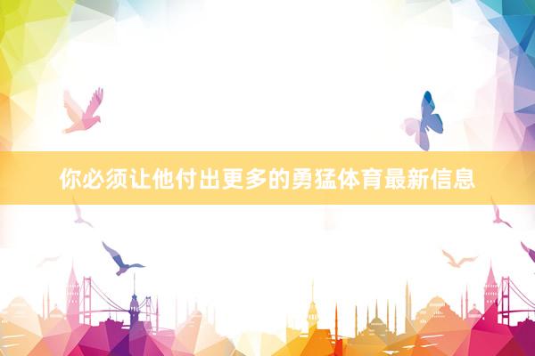 你必须让他付出更多的勇猛体育最新信息