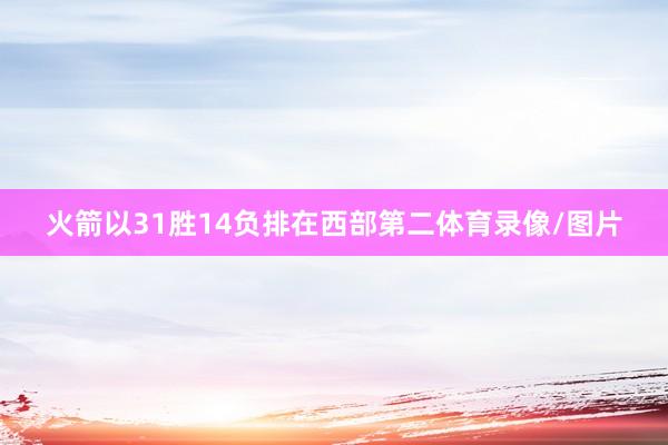 火箭以31胜14负排在西部第二体育录像/图片