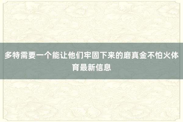 多特需要一个能让他们牢固下来的磨真金不怕火体育最新信息