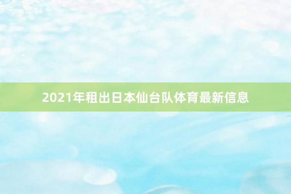 2021年租出日本仙台队体育最新信息
