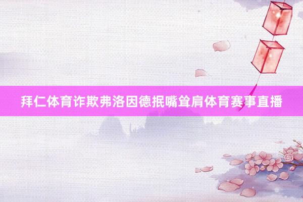 拜仁体育诈欺弗洛因德抿嘴耸肩体育赛事直播