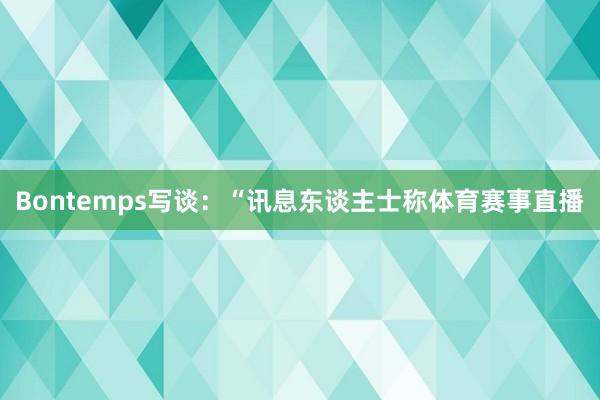 Bontemps写谈:“讯息东谈主士称体育赛事直播