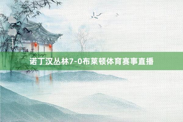 诺丁汉丛林7-0布莱顿体育赛事直播