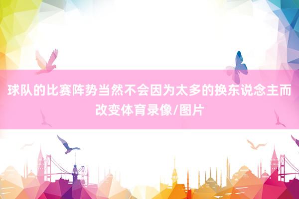 球队的比赛阵势当然不会因为太多的换东说念主而改变体育录像/图片