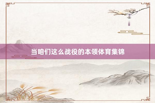 当咱们这么战役的本领体育集锦