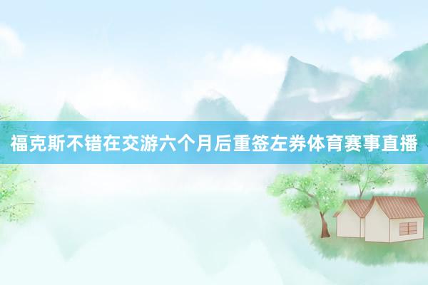福克斯不错在交游六个月后重签左券体育赛事直播