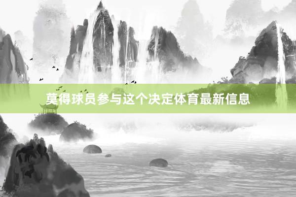 莫得球员参与这个决定体育最新信息