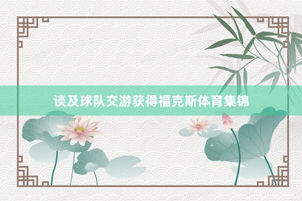 谈及球队交游获得福克斯体育集锦