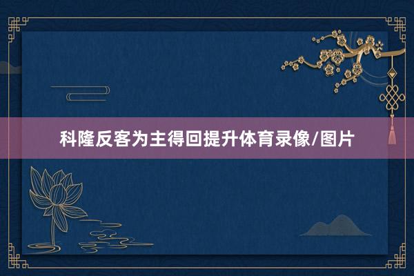 科隆反客为主得回提升体育录像/图片