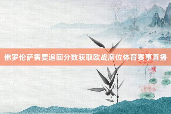 佛罗伦萨需要追回分数获取欧战席位体育赛事直播